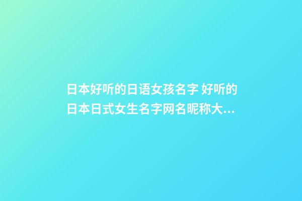 日本好听的日语女孩名字 好听的日本日式女生名字网名昵称大全